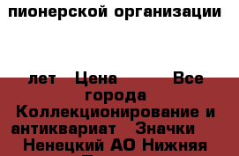 1.1)  пионерской организации 40 лет › Цена ­ 249 - Все города Коллекционирование и антиквариат » Значки   . Ненецкий АО,Нижняя Пеша с.